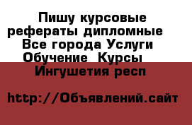 Пишу курсовые рефераты дипломные  - Все города Услуги » Обучение. Курсы   . Ингушетия респ.